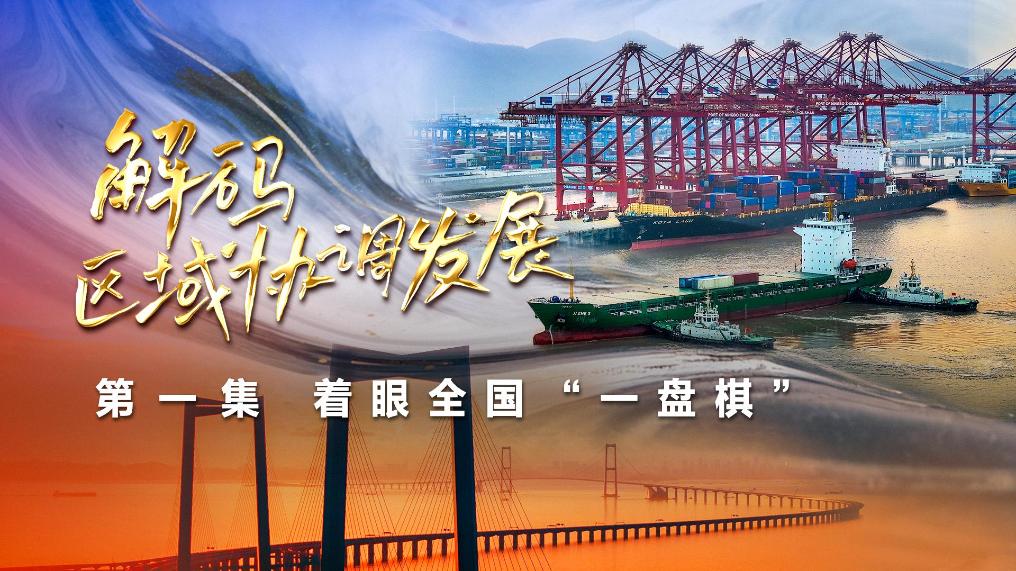 四集政論片《解碼區(qū)域協(xié)調(diào)發(fā)展》第一集《著眼全國“一盤棋”》